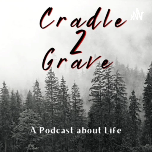 Cradle 2 Grave: A Podcast about Life