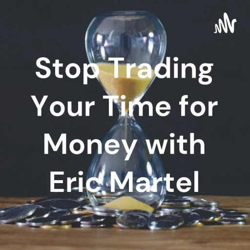 Stop Trading Your Time for Money with Eric Martel