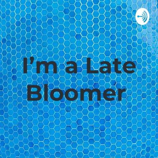 I’m a Late Bloomer