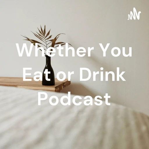 Whether You Eat or Drink Podcast