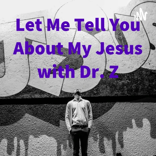 Let Me Tell You About My Jesus with Dr. Z