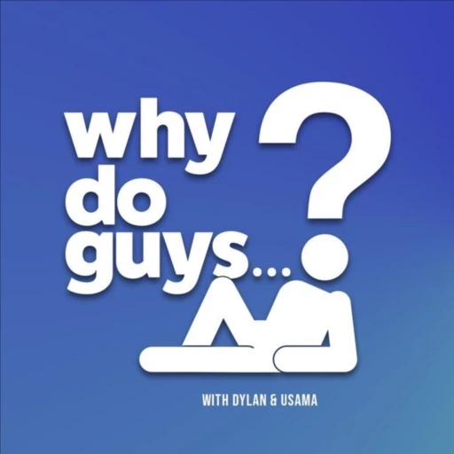 Why Do Guys..? with Dylan and Usama