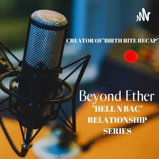 Beyond Ether “Hell N BaC” Relationship Series Also, Check Out the “Birth Rite ReCap” episodes