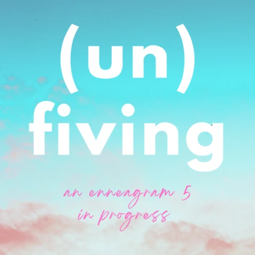 unfiving: an enneagram 5 in progress