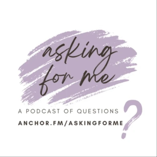 Asking for me: a podcast of questions