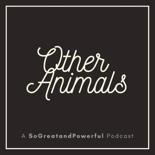 Other Animals (A SoGreatandPowerful Podcast)