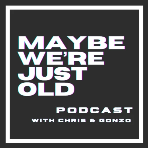 Maybe We’re Just Old Podcast with Chris & Gonzo