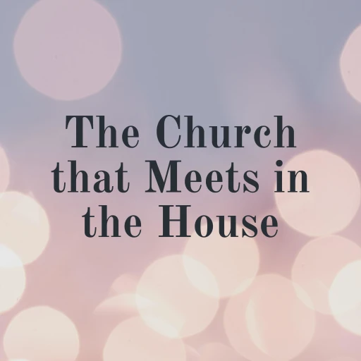 The Church that Meets in the House