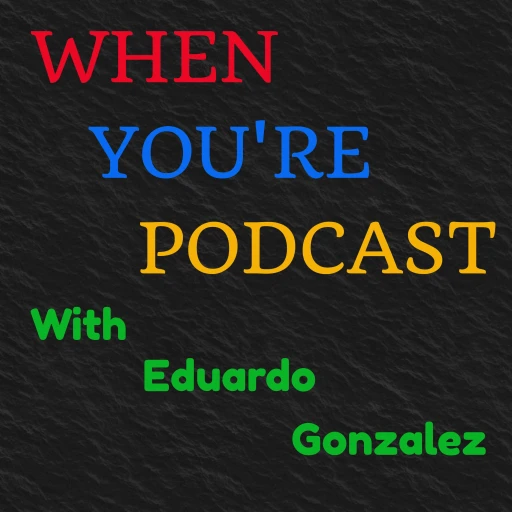 When You’re Podcast with Eduardo Gonzalez