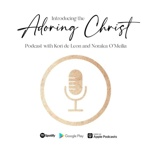 Adoring Christ Podcast with Kori de Leon and Noralea O’Meilia