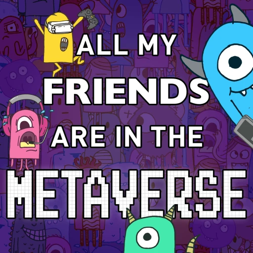 ALL MY FRIENDS ARE IN THE METAVERSE