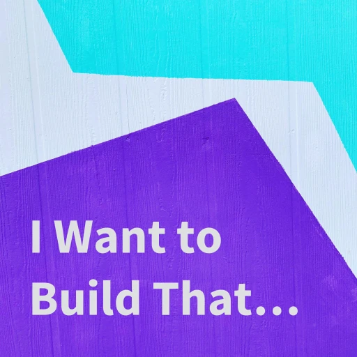 I Want to Build That…