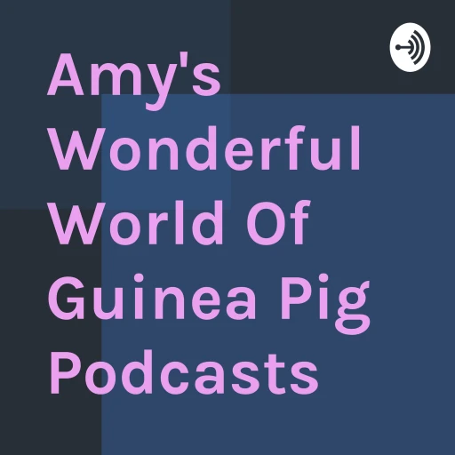 Amy’s Wonderful World Of Guinea Pig Podcasts