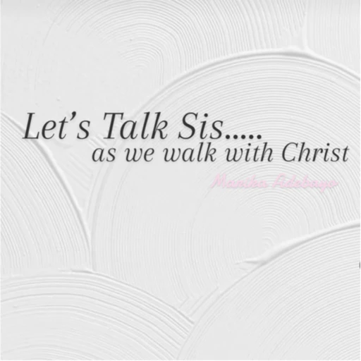 Let’s Talk Sis….. as we walk with Christ