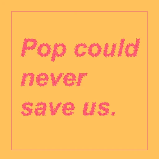 Pop Could Never Save Us