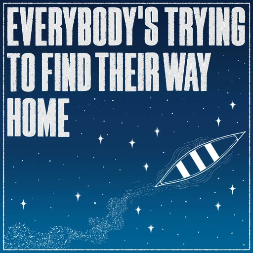 Everybody’s Trying To Find Their Way Home