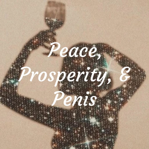 Peace, Prosperity, & Penis