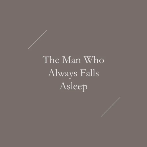 The Man Who Always Falls Asleep