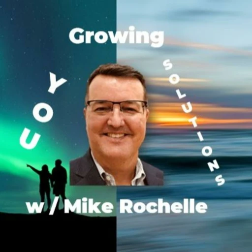 Growing the Next Version of You & Growing Solutions w/ Mike Rochelle