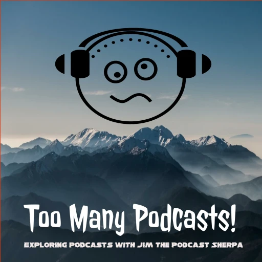 Too Many Podcasts! (Exploring podcasts w/ Jim the Podcast Sherpa)