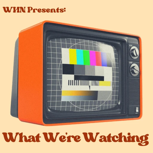 WHN Presents: What We’re Watching