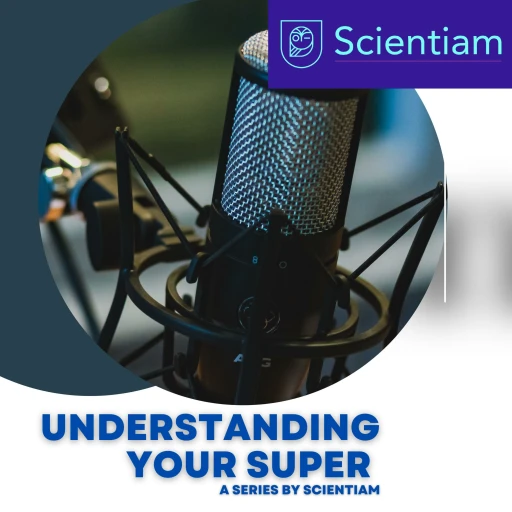 Understanding Your Superannuation – A Series by Scientiam