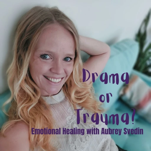 Drama or Trauma? Emotional Healing With Aubrey Svedin