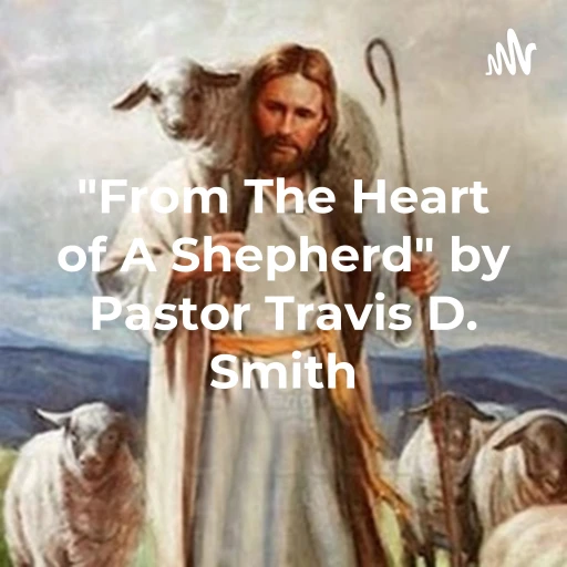 “From The Heart of A Shepherd” by Pastor Travis D. Smith