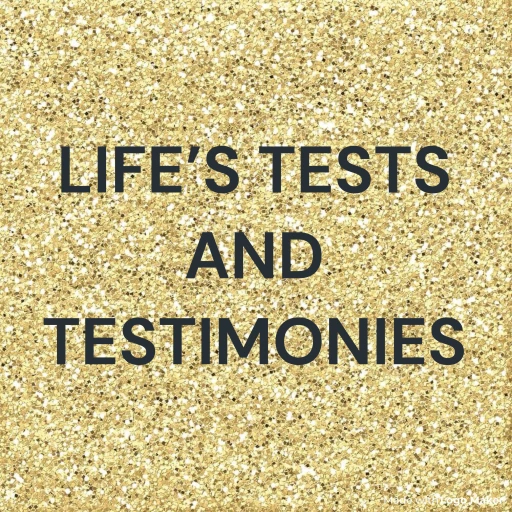 LIFE’S TESTS AND TESTIMONIES