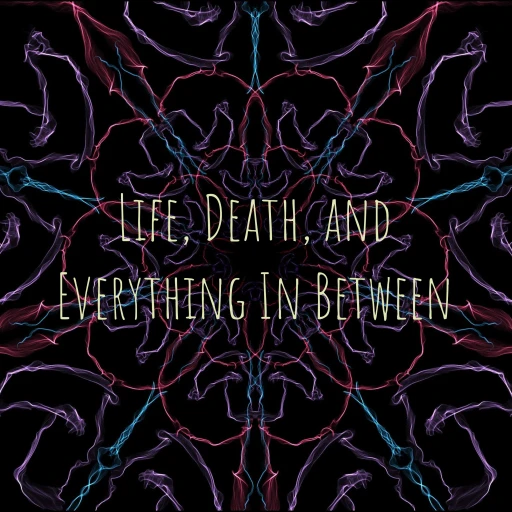 Life, Death, and Everything In Between