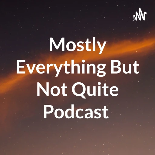 Mostly Everything But Not Quite Podcast