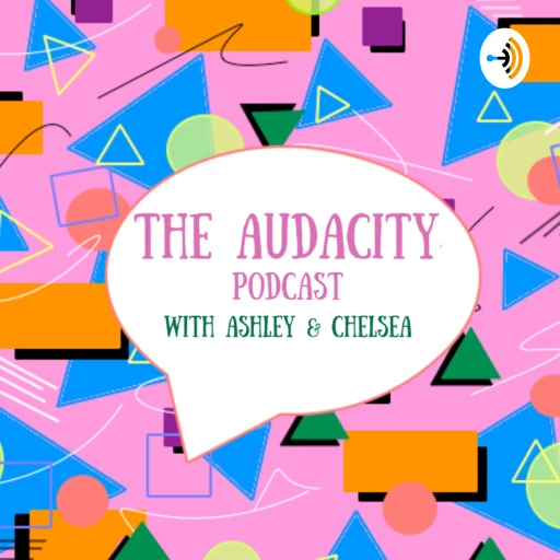 The Audacity Podcast w. Ashley & Chelsea