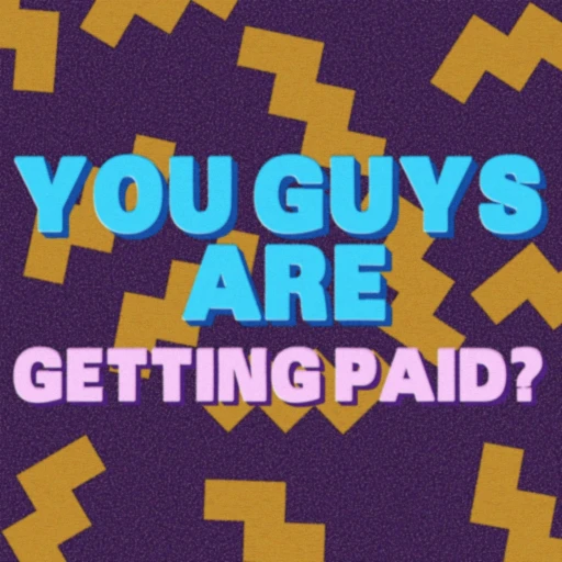 You Guys Are Getting Paid?