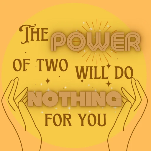 The Power of Two (Will Do Nothing For You)