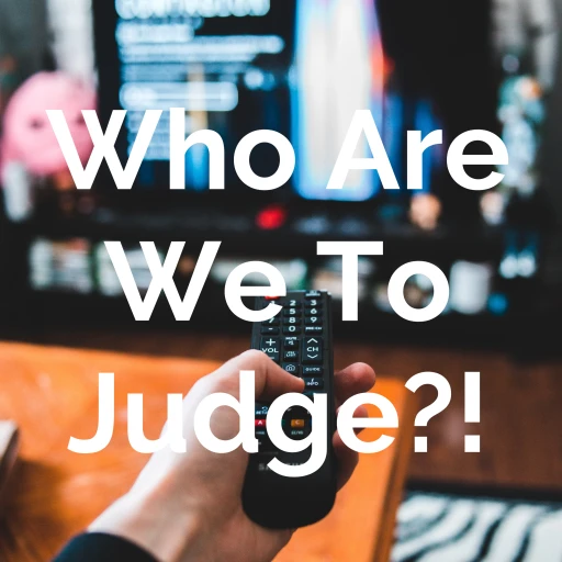 Who Are We To Judge?!