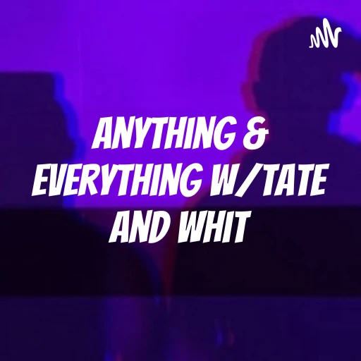 Anything & Everything w/Tate and Whit