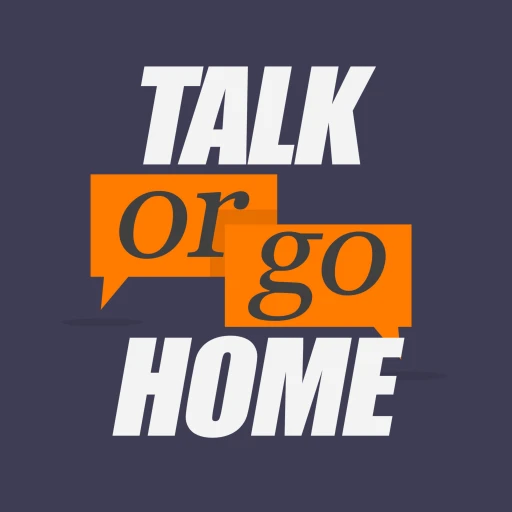 Talk or Go Home