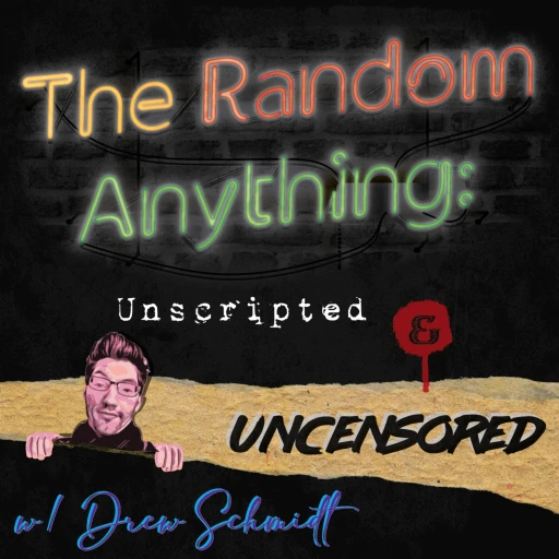 The Random Anything: Unscripted & Uncensored w/ Drew Schmidt