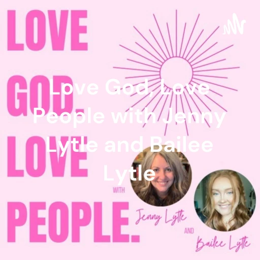 Love God, Love People with Jenny Lytle and Bailee Lytle