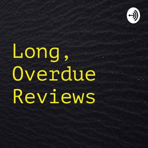 Long, Overdue Reviews