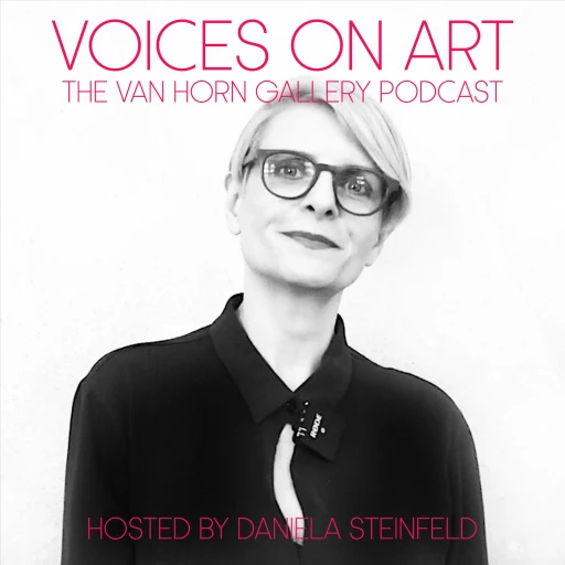 VOICES ON ART – The VAN HORN Gallery Podcast, hosted by Daniela Steinfeld