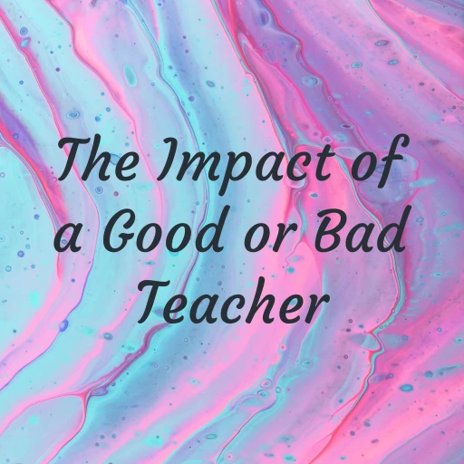 The Impact of a Good or Bad Teacher