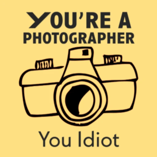 You’re a Photographer You Idiot