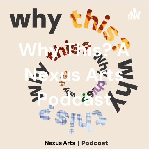 Why This? A Nexus Arts Podcast