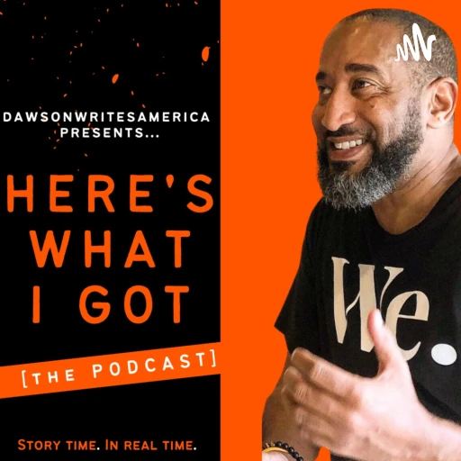 HERE’S WHAT I GOT: THE PODCAST