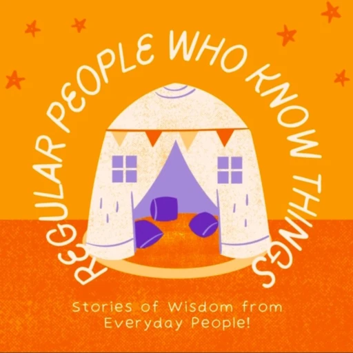 Regular People Who Know Things: Stories of Wisdom From Everyday People