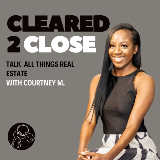 Cleared 2 Close – Talk All Things Real Estate With Courtney M