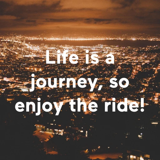 Life is a journey, so enjoy the ride!