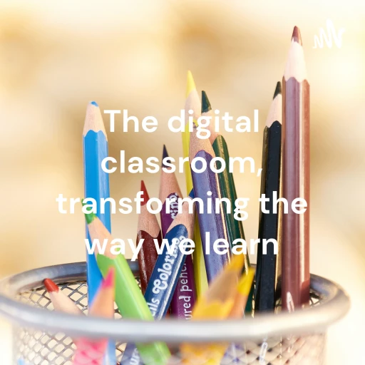 The digital classroom, transforming the way we learn