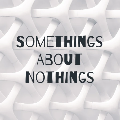 Somethings About Nothings